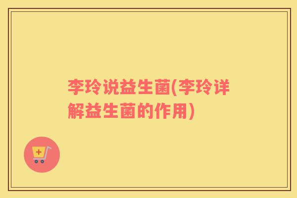 李玲说益生菌(李玲详解益生菌的作用) 李玲说益生菌(李玲详解益生菌的作用)