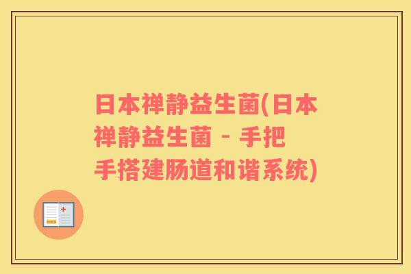 日本禅静益生菌(日本禅静益生菌 - 手把手搭建肠道和谐系统)