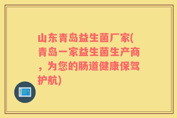 山东青岛益生菌厂家(青岛一家益生菌生产商，为您的肠道健康保驾护航)