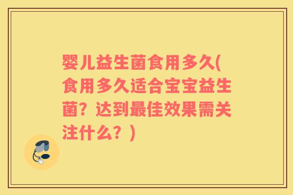 婴儿益生菌食用多久(食用多久适合宝宝益生菌？达到佳效果需关注什么？)
