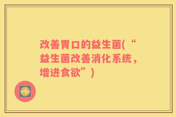 改善胃口的益生菌(“益生菌改善消化系统，增进”)