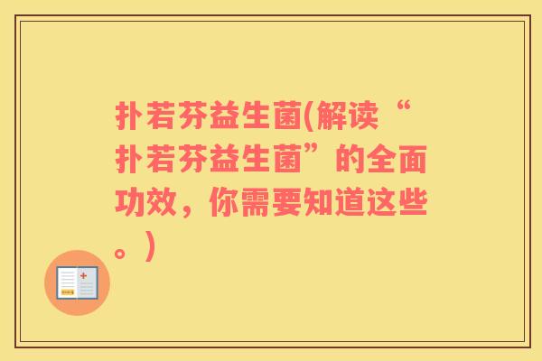 扑若芬益生菌(解读“扑若芬益生菌”的全面功效，你需要知道这些。)