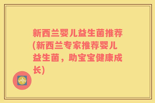 新西兰婴儿益生菌推荐(新西兰专家推荐婴儿益生菌,助宝宝健康成长) 新西兰婴儿益生菌推荐(新西兰专家推荐婴儿益生菌,助宝宝健康成长)