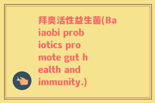 拜奥活性益生菌(Baiaobi probiotics promote gut health and immunity.)