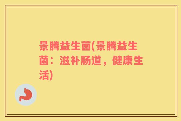 景腾益生菌(景腾益生菌：滋补肠道，健康生活)