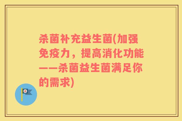 杀菌补充益生菌(加强免疫力，提高消化功能——杀菌益生菌满足你的需求)