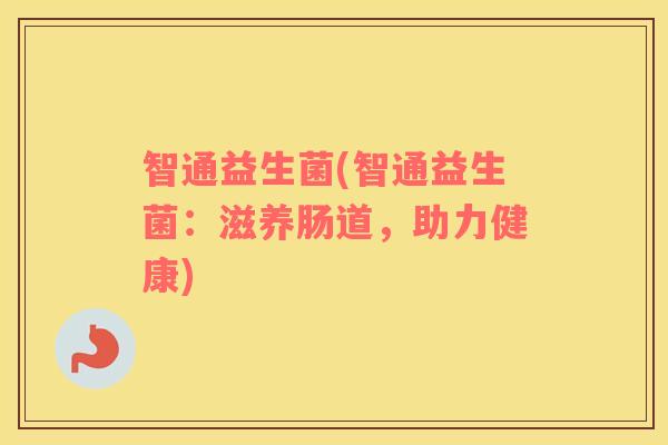 智通益生菌(智通益生菌:滋养肠道,助力健康) 智通益生菌(智通益生菌:滋养肠道,助力健康)