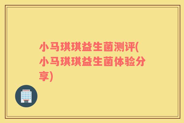 小马琪琪益生菌测评(小马琪琪益生菌体验分享)
