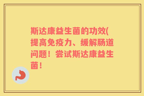 斯达康益生菌的功效(提高力、缓解肠道问题!尝试斯达康益生菌! 斯达康益生菌的功效(提高力、缓解肠道问题!尝试斯达康益生菌!