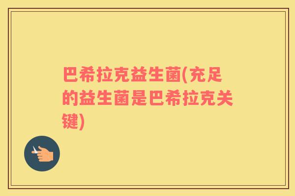 巴希拉克益生菌(充足的益生菌是巴希拉克关键) 巴希拉克益生菌(充足的益生菌是巴希拉克关键)