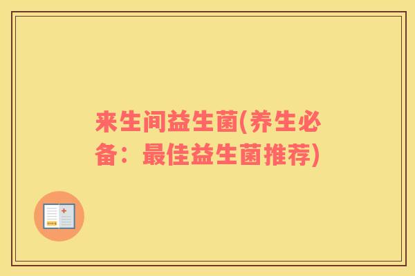 来生间益生菌(养生必备：最佳益生菌推荐)