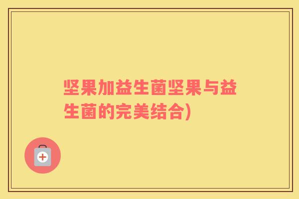 坚果加益生菌坚果与益生菌的完美结合)