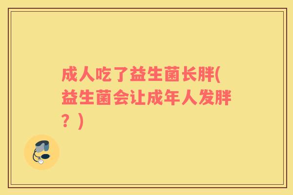 成人吃了益生菌长胖(益生菌会让成年人发胖？)