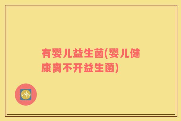 有婴儿益生菌(婴儿健康离不开益生菌)