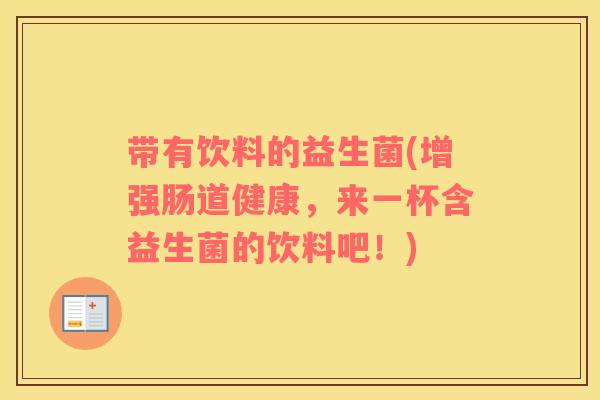 带有饮料的益生菌(增强肠道健康，来一杯含益生菌的饮料吧！)