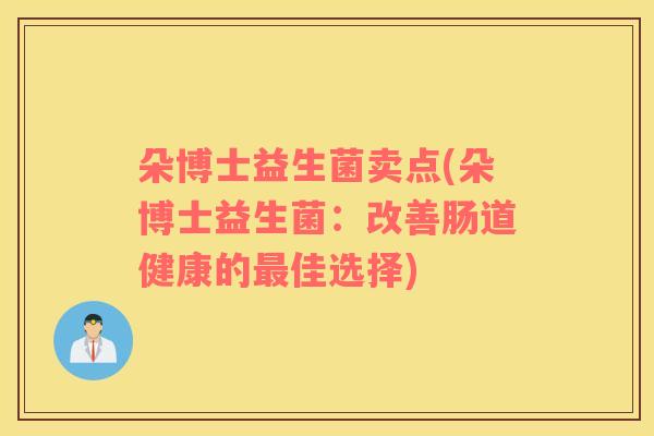 朵博士益生菌卖点(朵博士益生菌：改善肠道健康的佳选择)
