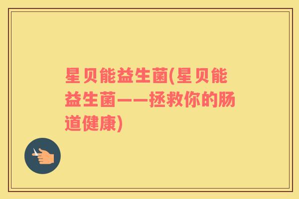 星贝能益生菌(星贝能益生菌——拯救你的肠道健康)