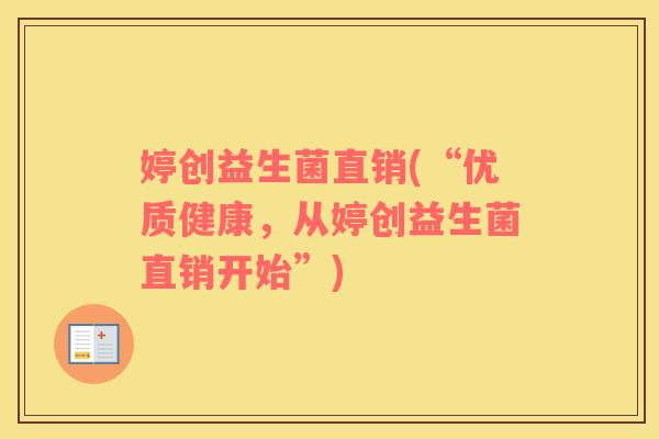 婷创益生菌直销(“优质健康，从婷创益生菌直销开始”)