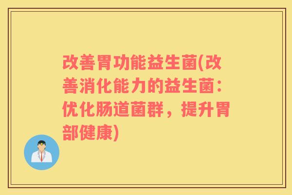 改善胃功能益生菌(改善消化能力的益生菌：优化肠道菌群，提升胃部健康)