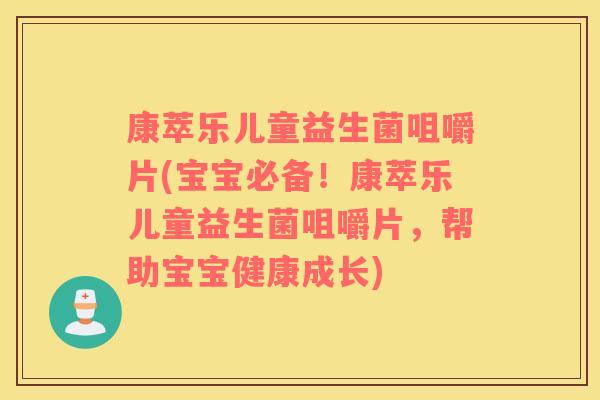 康萃乐儿童益生菌咀嚼片(宝宝必备!康萃乐儿童益生菌咀嚼片,帮助宝宝健康成长) 康萃乐儿童益生菌咀嚼片(宝宝必备!康萃乐儿童益生菌咀嚼片,帮助宝宝健康成长)