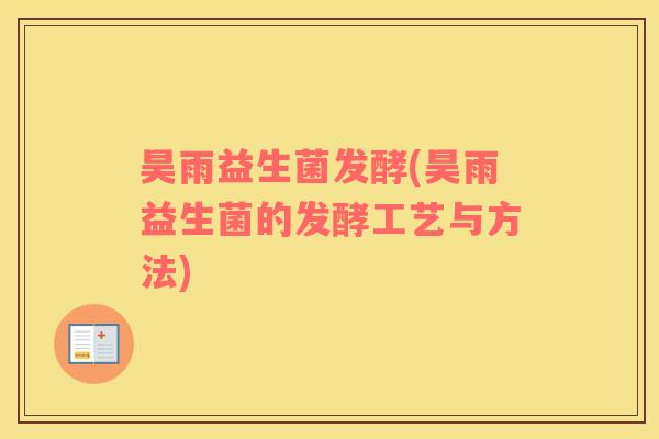 昊雨益生菌发酵(昊雨益生菌的发酵工艺与方法)