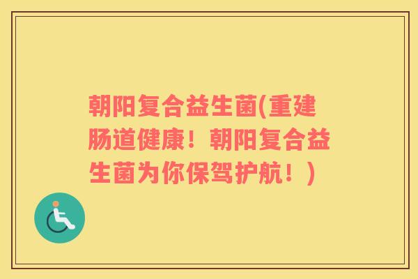 朝阳复合益生菌(重建肠道健康！朝阳复合益生菌为你保驾护航！)