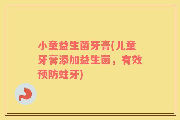 小童益生菌牙膏(儿童牙膏添加益生菌，有效蛀牙)