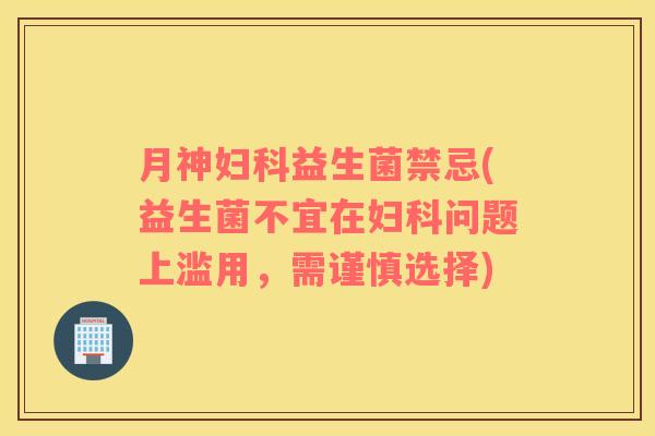 禁忌(益生菌不宜在问题上滥用，需谨慎选择)