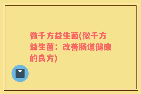 微千方益生菌(微千方益生菌：改善肠道健康的良方)