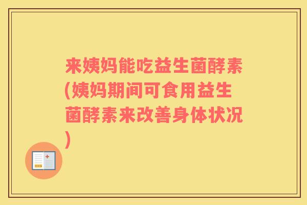 来姨妈能吃益生菌酵素(姨妈期间可食用益生菌酵素来改善身体状况)