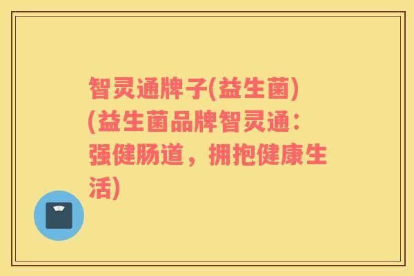 智灵通牌子(益生菌)(益生菌品牌智灵通：强健肠道，拥抱健康生活)