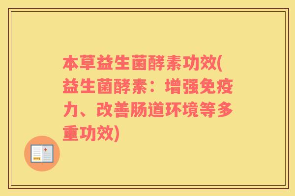 本草益生菌酵素功效(益生菌酵素：增强免疫力、改善肠道环境等多重功效)