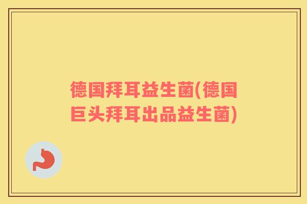 德国拜耳益生菌(德国巨头拜耳出品益生菌) 德国拜耳益生菌(德国巨头拜耳出品益生菌)