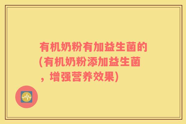 有机奶粉有加益生菌的(有机奶粉添加益生菌，增强营养效果)