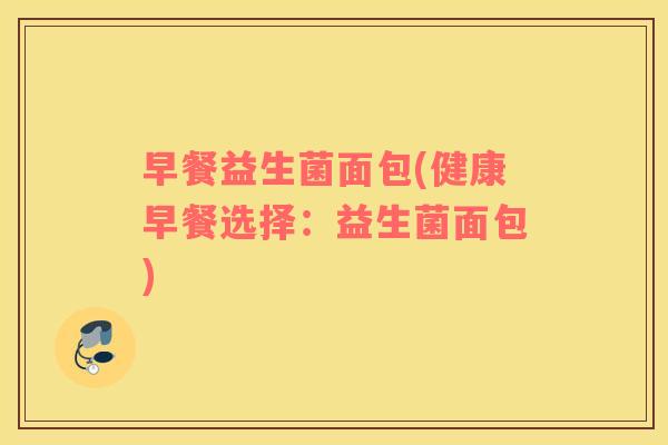 早餐益生菌面包(健康早餐选择：益生菌面包)