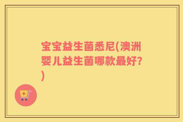 宝宝益生菌悉尼(澳洲婴儿益生菌哪款最好？)