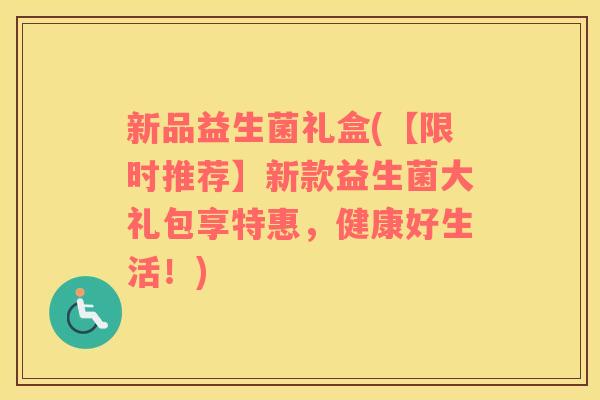 新品益生菌礼盒(【限时推荐】新款益生菌大礼包享特惠，健康好生活！)
