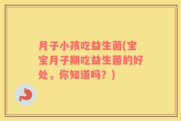 月子小孩吃益生菌(宝宝月子期吃益生菌的好处，你知道吗？)