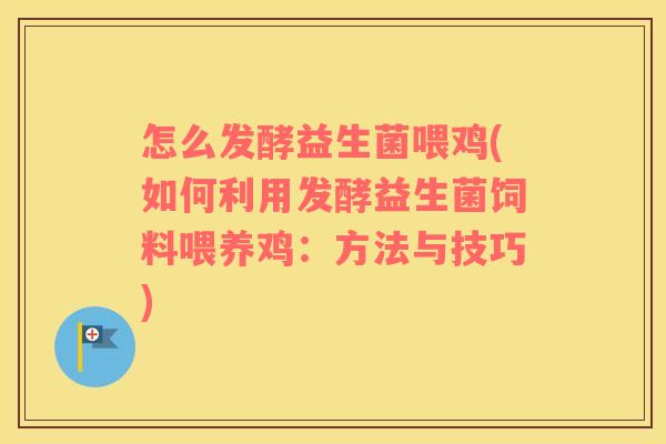 怎么发酵益生菌喂鸡(如何利用发酵益生菌饲料喂养鸡：方法与技巧)