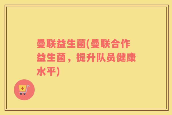 曼联益生菌(曼联合作益生菌，提升队员健康水平)