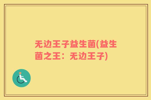 无边王子益生菌(益生菌之王：无边王子)