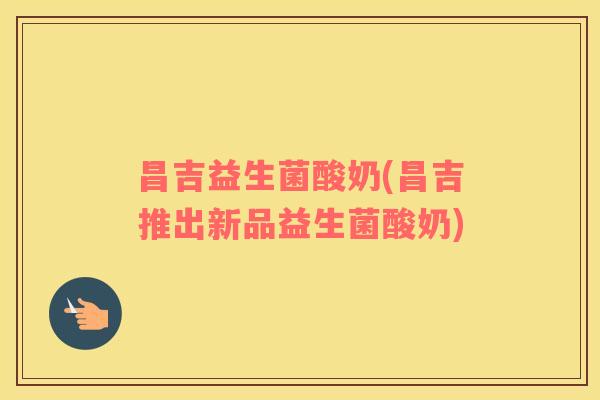 昌吉益生菌酸奶(昌吉推出新品益生菌酸奶)