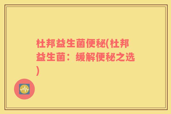 杜邦益生菌便秘(杜邦益生菌：缓解便秘之选)