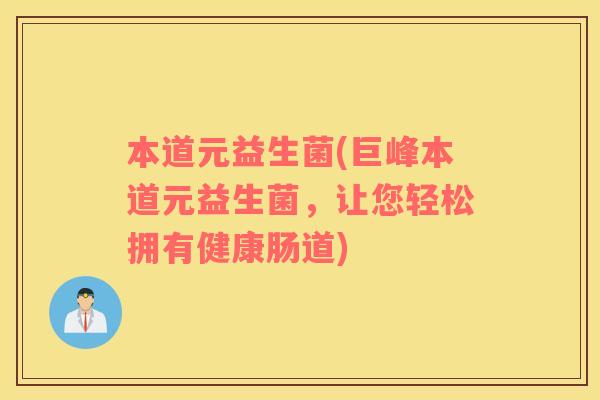 本道元益生菌(巨峰本道元益生菌，让您轻松拥有健康肠道)