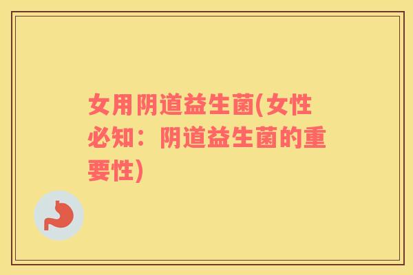 女用益生菌(女性必知:益生菌的重要性) 女用益生菌(女性必知:益生菌的重要性)