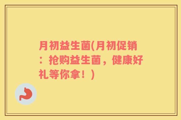 月初益生菌(月初促销：抢购益生菌，健康好礼等你拿！)