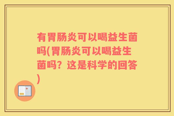 有胃肠炎可以喝益生菌吗(胃肠炎可以喝益生菌吗？这是科学的回答)