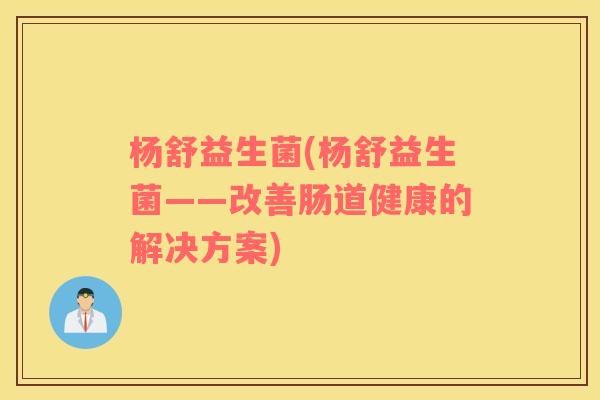 杨舒益生菌(杨舒益生菌——改善肠道健康的解决方案)