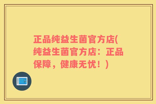 正品纯益生菌官方店(纯益生菌官方店：正品保障，健康无忧！)
