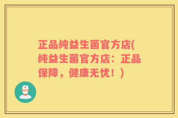 正品纯益生菌官方店(纯益生菌官方店：正品保障，健康无忧！)